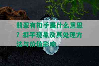 翡翠有扣手是什么意思？扣手现象及其处理方法与价值影响