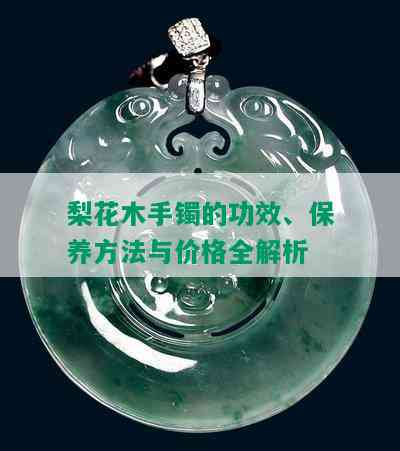 梨花木手镯的功效、保养方法与价格全解析