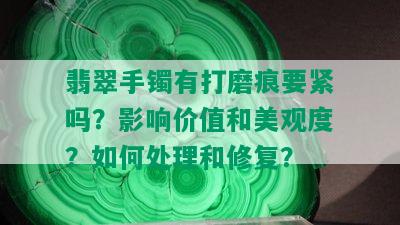 翡翠手镯有打磨痕要紧吗？影响价值和美观度？如何处理和修复？