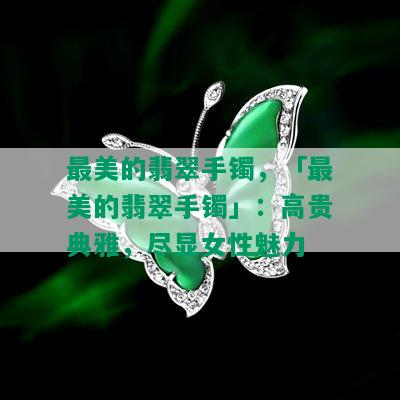 最美的翡翠手镯，「最美的翡翠手镯」：高贵典雅，尽显女性魅力