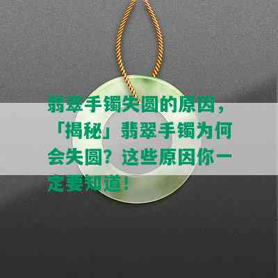 翡翠手镯失圆的原因，「揭秘」翡翠手镯为何会失圆？这些原因你一定要知道！