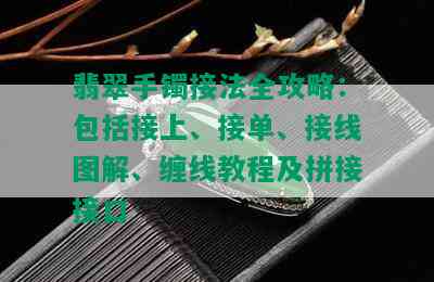 翡翠手镯接法全攻略：包括接上、接单、接线图解、缠线教程及拼接接口