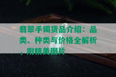 翡翠手镯货品介绍：品类、种类与价格全解析，附精美图片