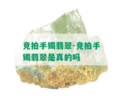 竞拍手镯翡翠-竞拍手镯翡翠是真的吗