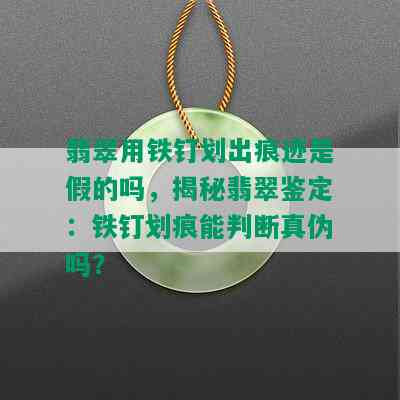 翡翠用铁钉划出痕迹是假的吗，揭秘翡翠鉴定：铁钉划痕能判断真伪吗？