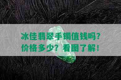 冰佳翡翠手镯值钱吗？价格多少？看图了解！