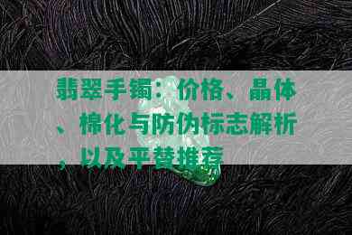 翡翠手镯：价格、晶体、棉化与防伪标志解析，以及平替推荐