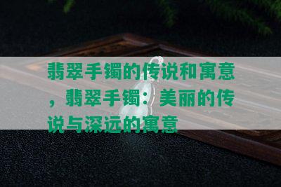 翡翠手镯的传说和寓意，翡翠手镯：美丽的传说与深远的寓意