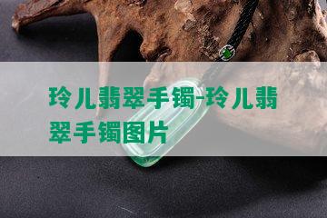 玲儿翡翠手镯-玲儿翡翠手镯图片