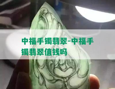 中福手镯翡翠-中福手镯翡翠值钱吗