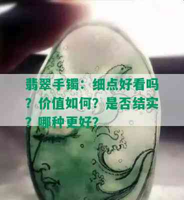 翡翠手镯：细点好看吗？价值如何？是否结实？哪种更好？