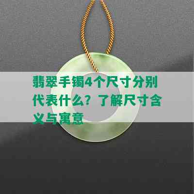 翡翠手镯4个尺寸分别代表什么？了解尺寸含义与寓意