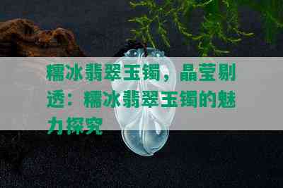 糯冰翡翠玉镯，晶莹剔透：糯冰翡翠玉镯的魅力探究