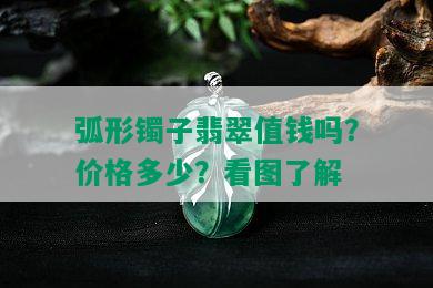 弧形镯子翡翠值钱吗？价格多少？看图了解