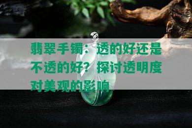 翡翠手镯：透的好还是不透的好？探讨透明度对美观的影响