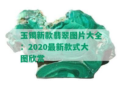 玉镯新款翡翠图片大全：2020最新款式大图欣赏