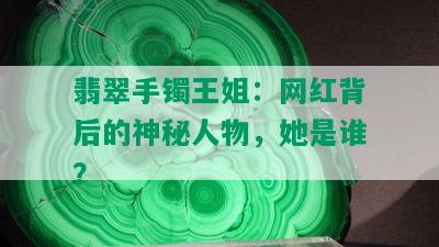 翡翠手镯王姐：网红背后的神秘人物，她是谁？