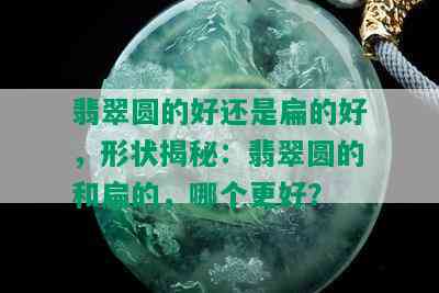 翡翠圆的好还是扁的好，形状揭秘：翡翠圆的和扁的，哪个更好？