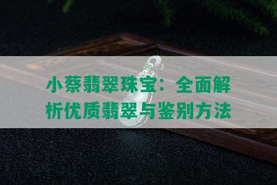 小蔡翡翠珠宝：全面解析优质翡翠与鉴别方法