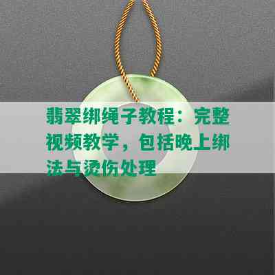 翡翠绑绳子教程：完整视频教学，包括晚上绑法与烫伤处理