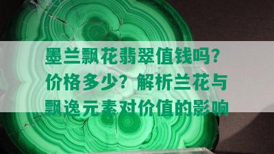 墨兰飘花翡翠值钱吗？价格多少？解析兰花与飘逸元素对价值的影响