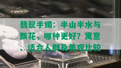 翡翠手镯：半山半水与飘花，哪种更好？寓意、适合人群及美观比较