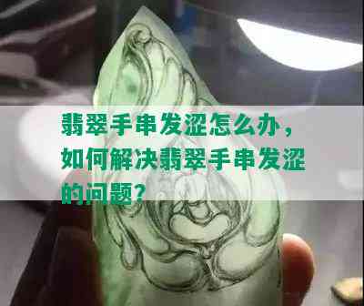 翡翠手串发涩怎么办，如何解决翡翠手串发涩的问题？