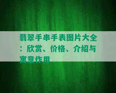 翡翠手串手表图片大全：欣赏、价格、介绍与寓意作用