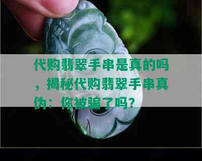 代购翡翠手串是真的吗，揭秘代购翡翠手串真伪：你被骗了吗？