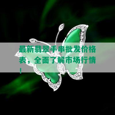 最新翡翠手串批发价格表，全面了解市场行情！