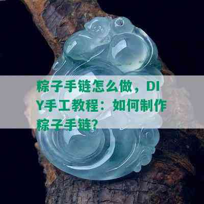 粽子手链怎么做，DIY手工教程：如何制作粽子手链？