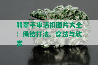 翡翠手串活扣图片大全：绳结打法、穿法与欣赏