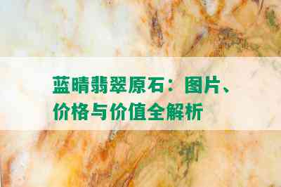 蓝晴翡翠原石：图片、价格与价值全解析