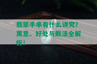 翡翠手串有什么讲究？寓意、好处与戴法全解析！