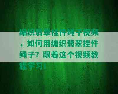 编织翡翠挂件绳子视频，如何用编织翡翠挂件绳子？跟着这个视频教程学习！