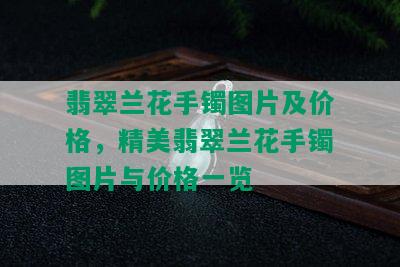 翡翠兰花手镯图片及价格，精美翡翠兰花手镯图片与价格一览