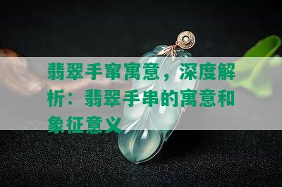 翡翠手窜寓意，深度解析：翡翠手串的寓意和象征意义