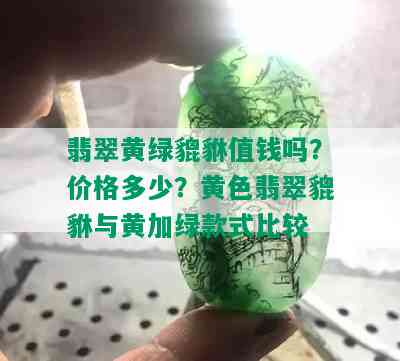 翡翠黄绿貔貅值钱吗？价格多少？黄色翡翠貔貅与黄加绿款式比较