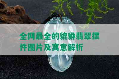 全网最全的貔貅翡翠摆件图片及寓意解析