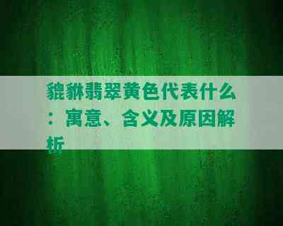 貔貅翡翠黄色代表什么：寓意、含义及原因解析