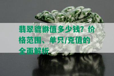 翡翠貔貅值多少钱？价格范围、单只/克值的全面解析