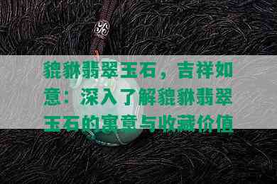 貔貅翡翠玉石，吉祥如意：深入了解貔貅翡翠玉石的寓意与收藏价值