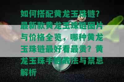 如何搭配黄龙玉珠链？最新款黄龙玉珠链图片与价格全览，哪种黄龙玉珠链更好看最贵？黄龙玉珠手链戴法与禁忌解析