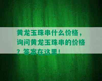 黄龙玉珠串什么价格，询问黄龙玉珠串的价格？答案在这里！