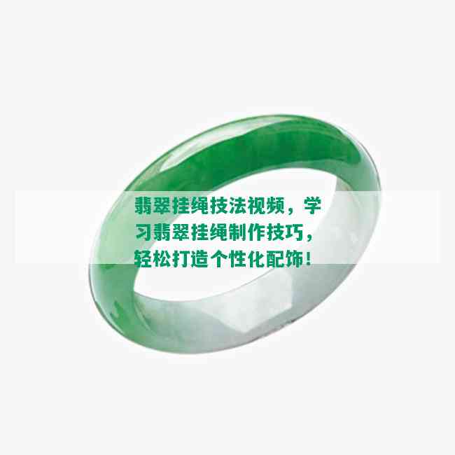 翡翠挂绳技法视频，学习翡翠挂绳制作技巧，轻松打造个性化配饰！