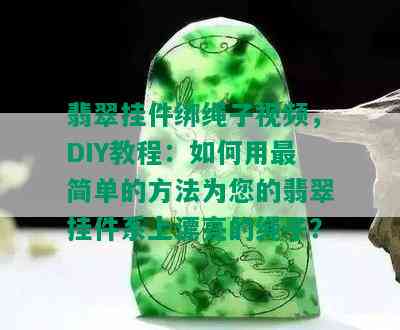 翡翠挂件绑绳子视频，DIY教程：如何用最简单的方法为您的翡翠挂件系上漂亮的绳子？