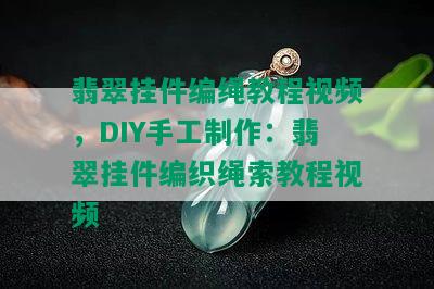 翡翠挂件编绳教程视频，DIY手工制作：翡翠挂件编织绳索教程视频