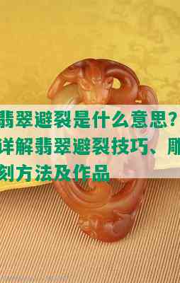 翡翠避裂是什么意思？详解翡翠避裂技巧、雕刻方法及作品