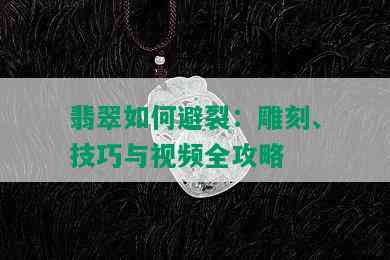 翡翠如何避裂：雕刻、技巧与视频全攻略