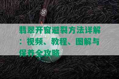 翡翠开窗避裂方法详解：视频、教程、图解与保养全攻略